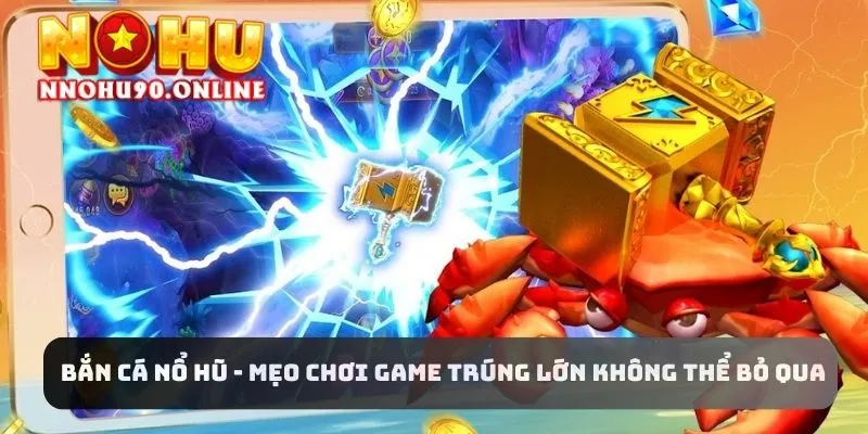 Bắn Cá Nổ Hũ - Mẹo Chơi Game Trúng Lớn Không Thể Bỏ Qua