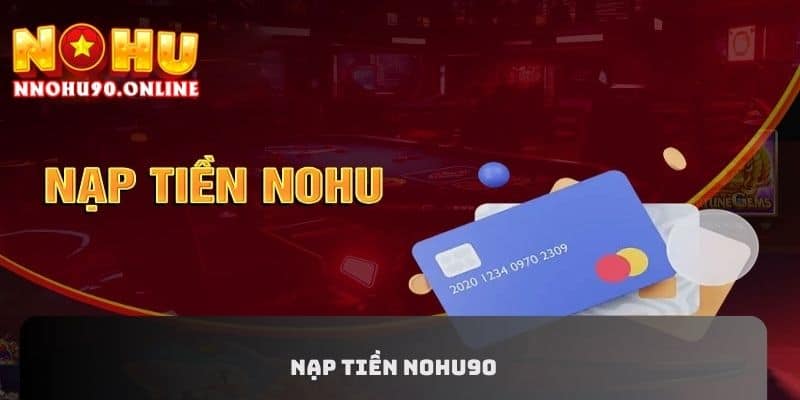 Nạp Tiền NOHU90: Giao Dịch Liền Tay, Nhận Ngay Thưởng Khủng