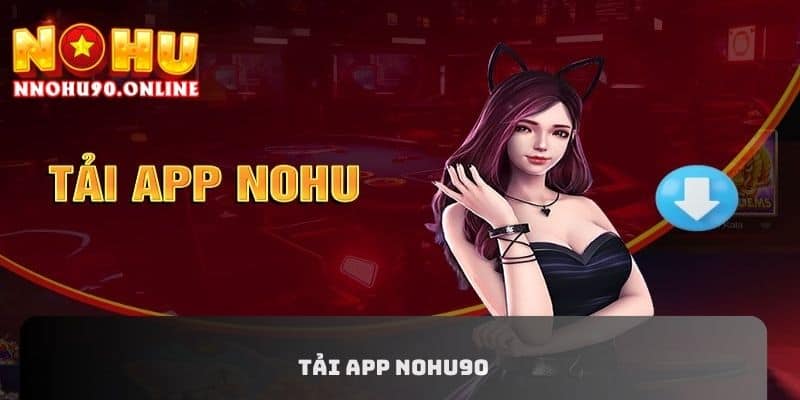 Tải App NOHU90: Quy Trình Cơ Bản Dành Cho Mọi Tân Thủ