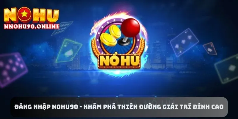 Đăng Nhập NOHU90 - Khám Phá Thiên Đường Giải Trí Đỉnh Cao