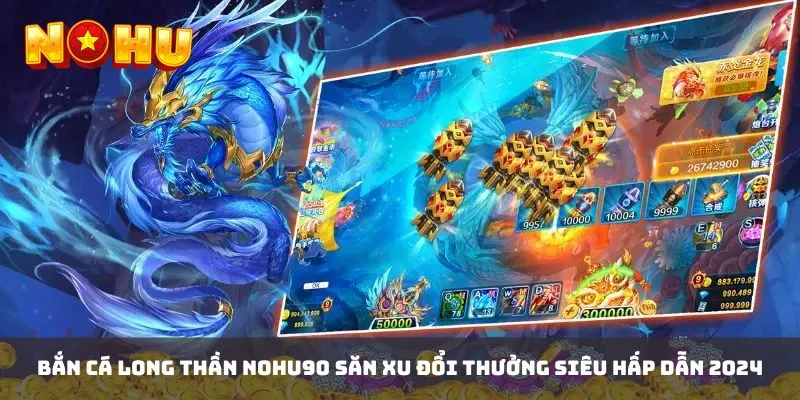 Bắn Cá Long Thần NOHU90 Săn Xu Đổi Thưởng Siêu Hấp Dẫn