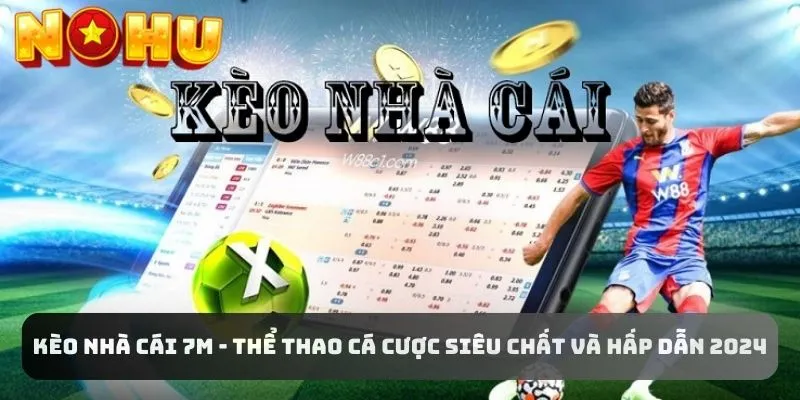 Kèo Nhà Cái 7M - Thể Thao Cá Cược Chất Và Hấp Dẫn 2024