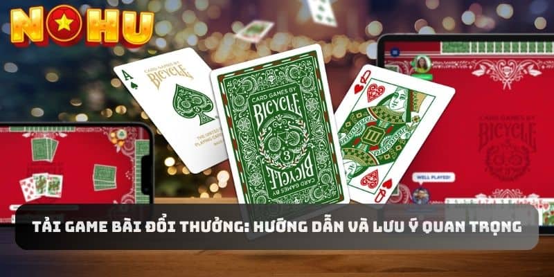 Tải Game Bài Đổi Thưởng: Hướng Dẫn Và Lưu Ý Quan Trọng