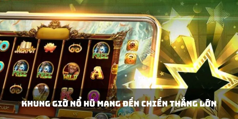 Khung Giờ Nổ Hũ - Lựa Chọn Thời Gian Thông Minh Tham Gia